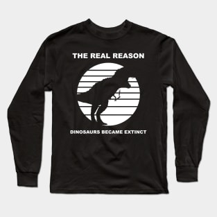 the real reason dinosaurs became extinct Long Sleeve T-Shirt